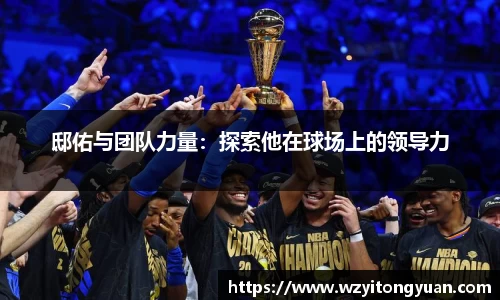 邸佑与团队力量：探索他在球场上的领导力