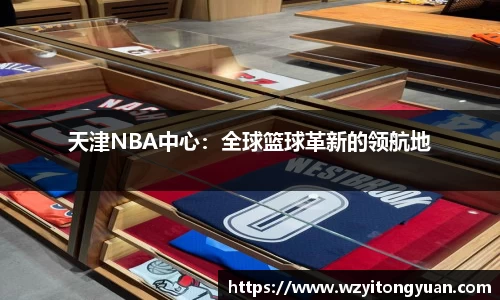 天津NBA中心：全球篮球革新的领航地